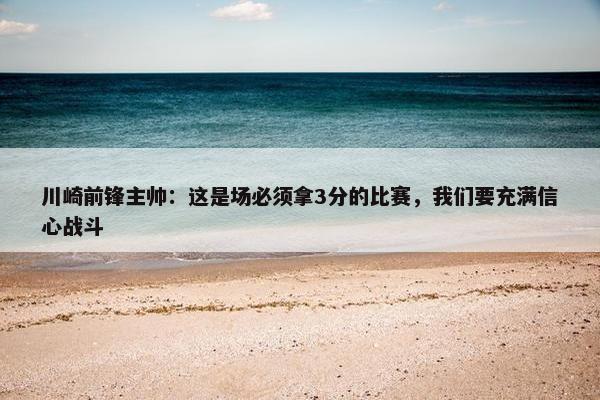 川崎前锋主帅：这是场必须拿3分的比赛，我们要充满信心战斗