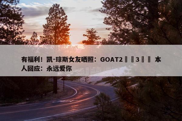 有福利！凯-琼斯女友晒照：GOAT2️⃣3️⃣ 本人回应：永远爱你