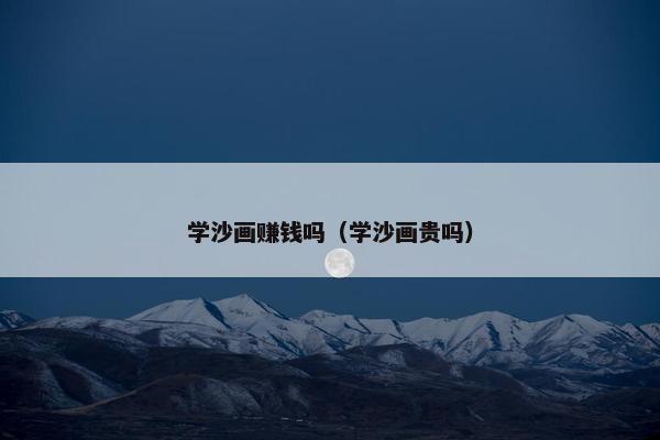 学沙画赚钱吗（学沙画贵吗）