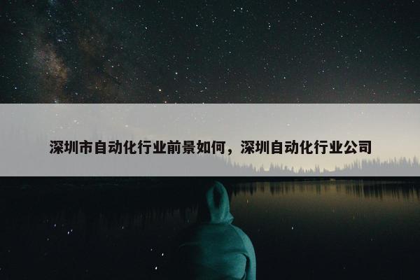 深圳市自动化行业前景如何，深圳自动化行业公司