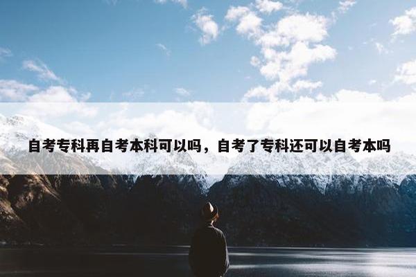 自考专科再自考本科可以吗，自考了专科还可以自考本吗