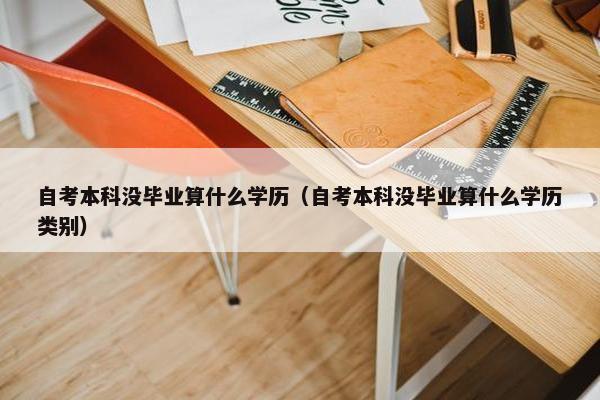 自考本科没毕业算什么学历（自考本科没毕业算什么学历类别）