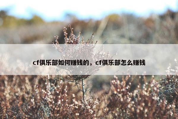 cf俱乐部如何赚钱的，cf俱乐部怎么赚钱