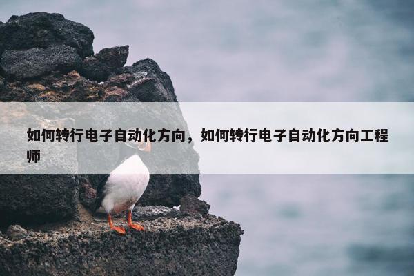 如何转行电子自动化方向，如何转行电子自动化方向工程师