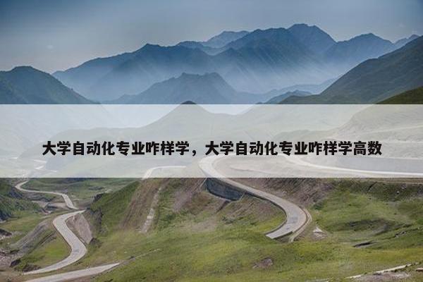 大学自动化专业咋样学，大学自动化专业咋样学高数