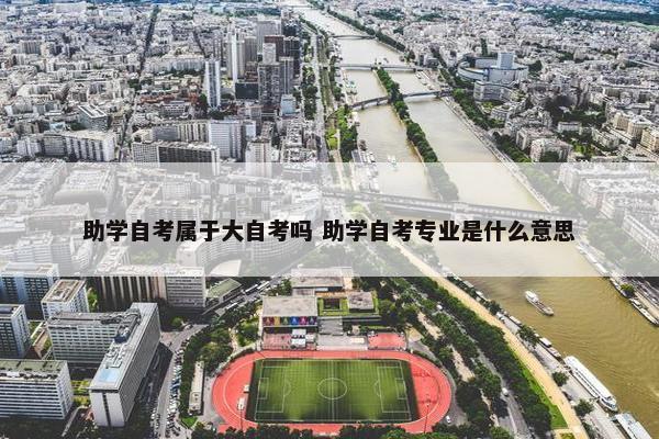 助学自考属于大自考吗 助学自考专业是什么意思