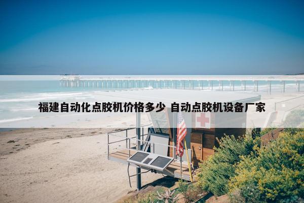 福建自动化点胶机价格多少 自动点胶机设备厂家