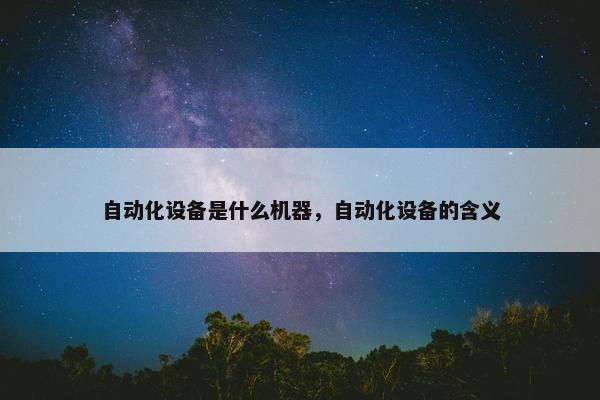 自动化设备是什么机器，自动化设备的含义