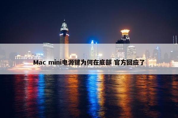 Mac mini电源键为何在底部 官方回应了