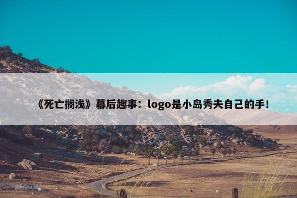 《死亡搁浅》幕后趣事：logo是小岛秀夫自己的手！