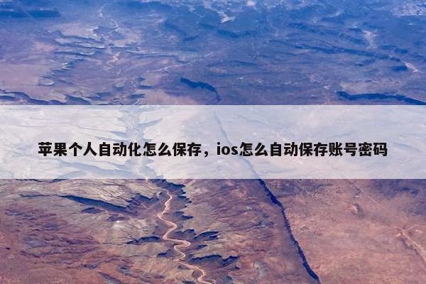 苹果个人自动化怎么保存，ios怎么自动保存账号密码