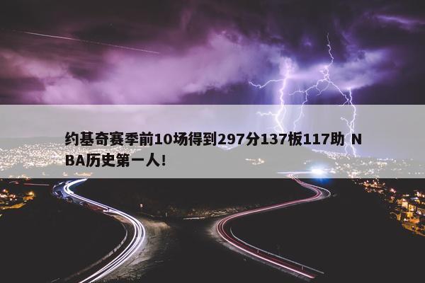 约基奇赛季前10场得到297分137板117助 NBA历史第一人！