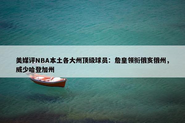 美媒评NBA本土各大州顶级球员：詹皇领衔俄亥俄州，威少哈登加州