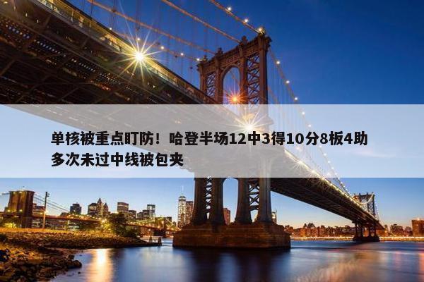 单核被重点盯防！哈登半场12中3得10分8板4助 多次未过中线被包夹