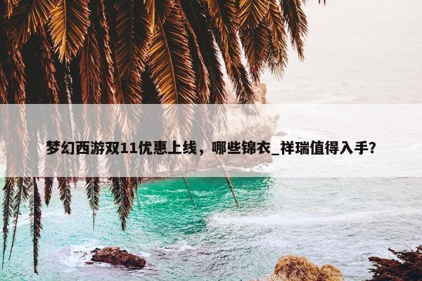 梦幻西游双11优惠上线，哪些锦衣_祥瑞值得入手？