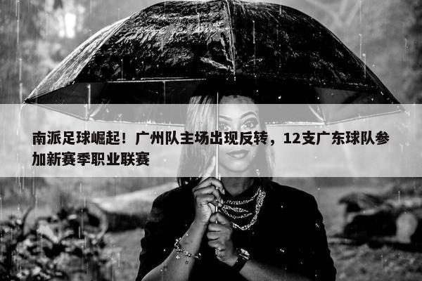 南派足球崛起！广州队主场出现反转，12支广东球队参加新赛季职业联赛