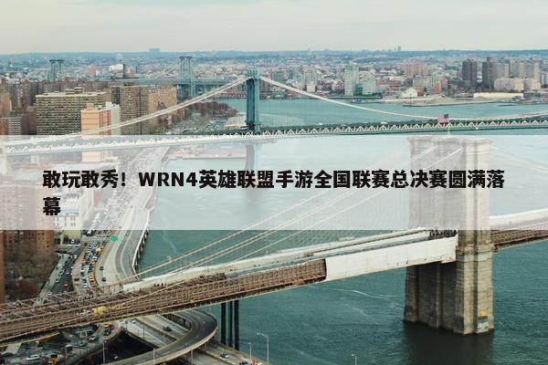 敢玩敢秀！WRN4英雄联盟手游全国联赛总决赛圆满落幕