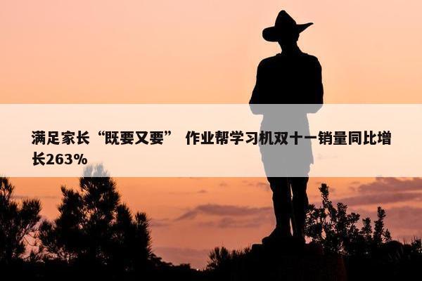 满足家长“既要又要” 作业帮学习机双十一销量同比增长263%