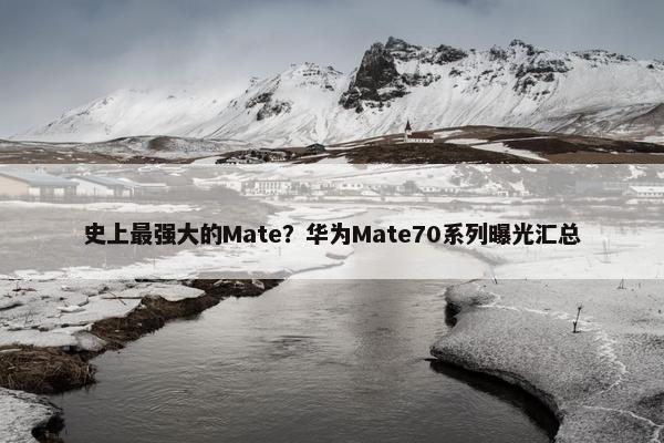 史上最强大的Mate？华为Mate70系列曝光汇总