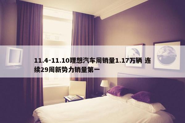 11.4-11.10理想汽车周销量1.17万辆 连续29周新势力销量第一