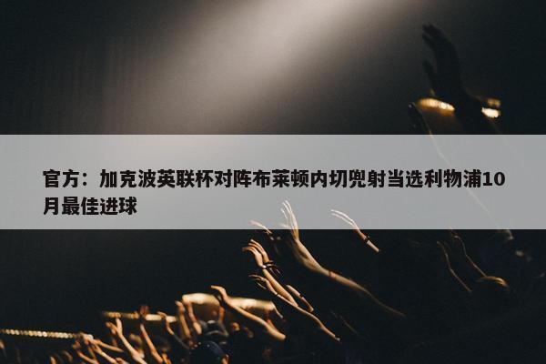 官方：加克波英联杯对阵布莱顿内切兜射当选利物浦10月最佳进球