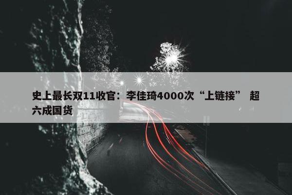 史上最长双11收官：李佳琦4000次“上链接” 超六成国货