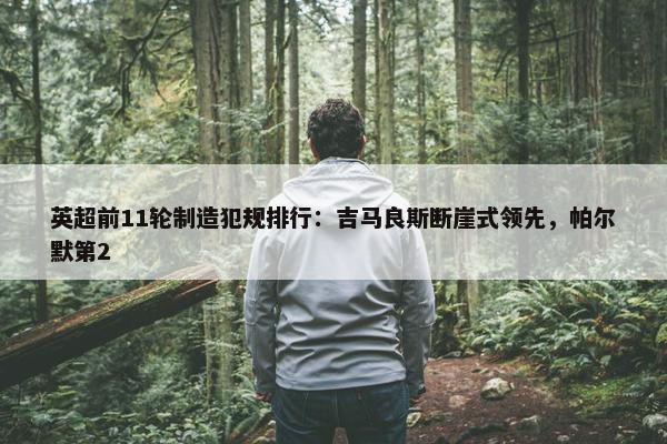 英超前11轮制造犯规排行：吉马良斯断崖式领先，帕尔默第2