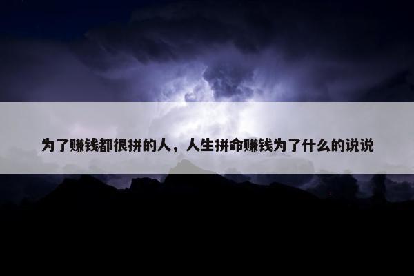 为了赚钱都很拼的人，人生拼命赚钱为了什么的说说