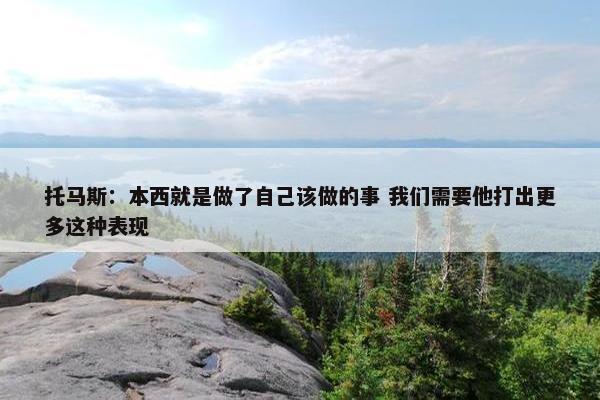 托马斯：本西就是做了自己该做的事 我们需要他打出更多这种表现