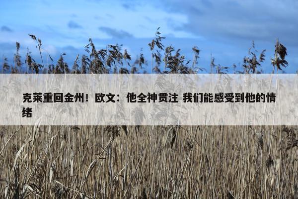 克莱重回金州！欧文：他全神贯注 我们能感受到他的情绪