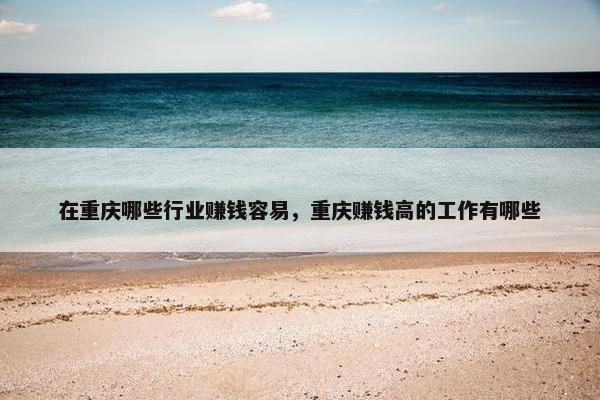 在重庆哪些行业赚钱容易，重庆赚钱高的工作有哪些