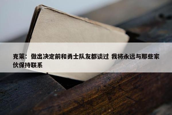 克莱：做出决定前和勇士队友都谈过 我将永远与那些家伙保持联系