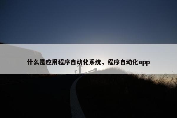 什么是应用程序自动化系统，程序自动化app