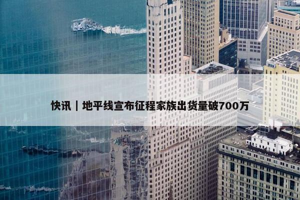 快讯｜地平线宣布征程家族出货量破700万