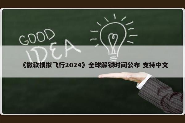 《微软模拟飞行2024》全球解锁时间公布 支持中文