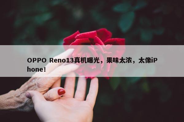 OPPO Reno13真机曝光，果味太浓，太像iPhone！