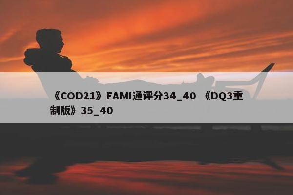 《COD21》FAMI通评分34_40 《DQ3重制版》35_40