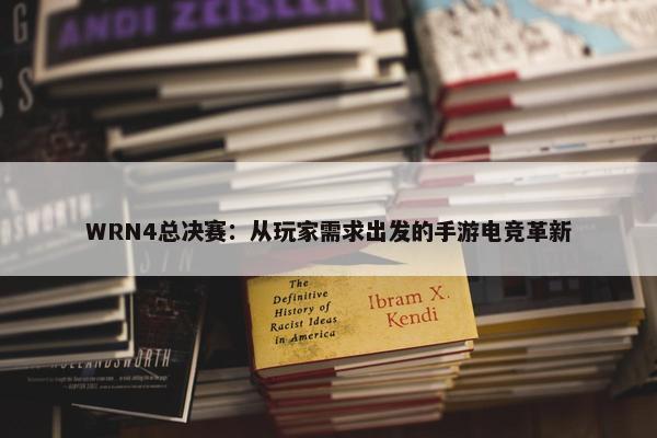 WRN4总决赛：从玩家需求出发的手游电竞革新