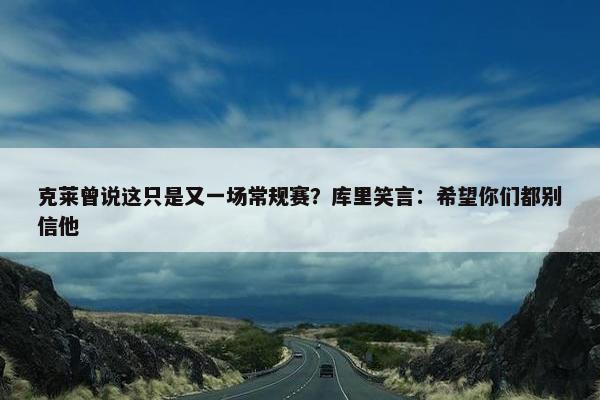 克莱曾说这只是又一场常规赛？库里笑言：希望你们都别信他