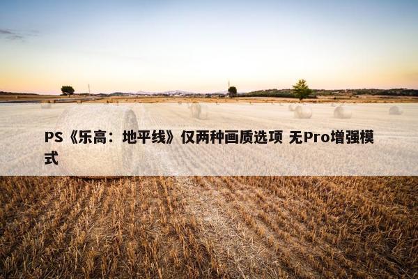 PS《乐高：地平线》仅两种画质选项 无Pro增强模式