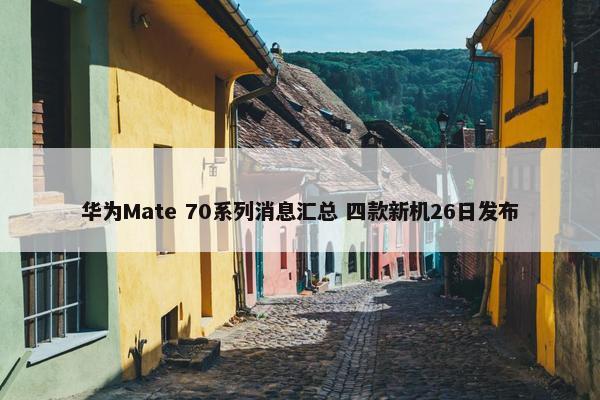 华为Mate 70系列消息汇总 四款新机26日发布