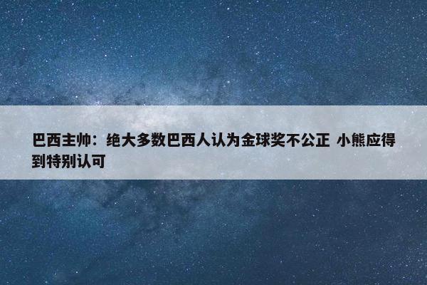 巴西主帅：绝大多数巴西人认为金球奖不公正 小熊应得到特别认可