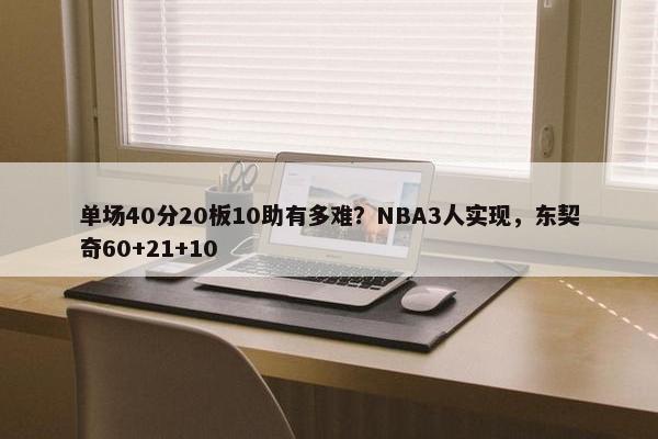 单场40分20板10助有多难？NBA3人实现，东契奇60+21+10