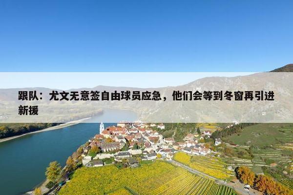 跟队：尤文无意签自由球员应急，他们会等到冬窗再引进新援