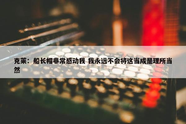 克莱：船长帽非常感动我 我永远不会将这当成是理所当然