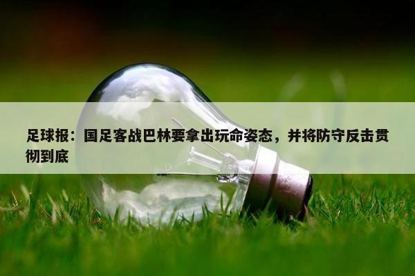 足球报：国足客战巴林要拿出玩命姿态，并将防守反击贯彻到底