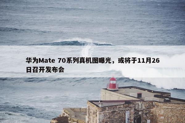 华为Mate 70系列真机图曝光，或将于11月26日召开发布会