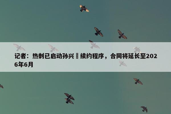 记者：热刺已启动孙兴慜续约程序，合同将延长至2026年6月