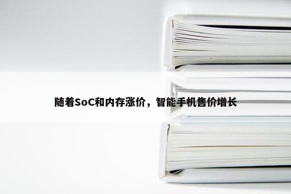 随着SoC和内存涨价，智能手机售价增长