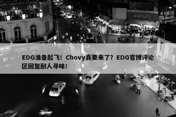 EDG准备起飞！Chovy真要来了？EDG官博评论区回复耐人寻味！